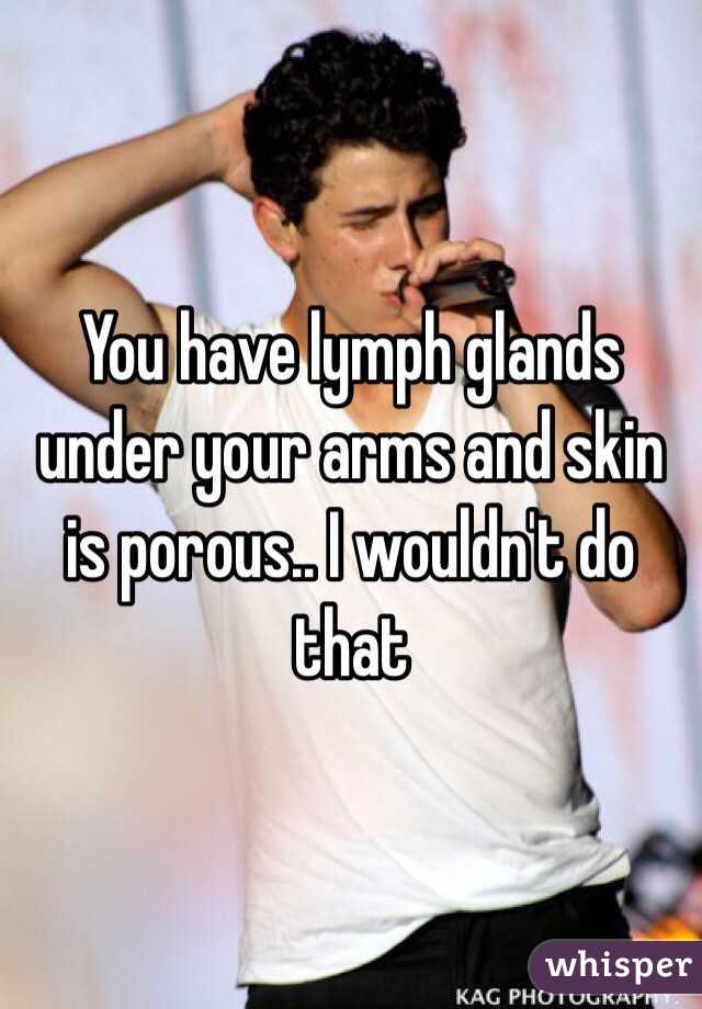 You have lymph glands under your arms and skin is porous.. I wouldn't do that