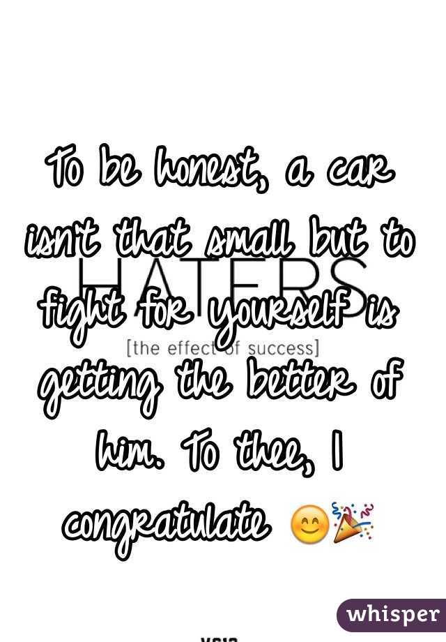 To be honest, a car isn't that small but to fight for yourself is getting the better of him. To thee, I congratulate 😊🎉