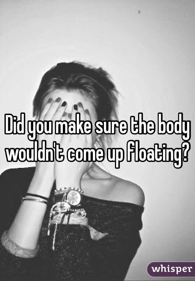 Did you make sure the body wouldn't come up floating?