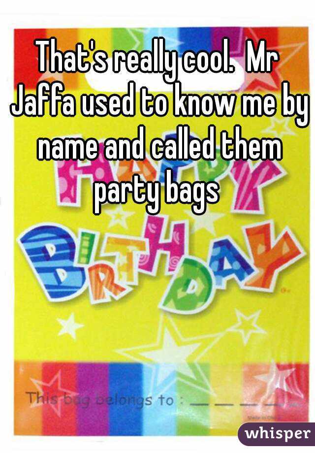 That's really cool.  Mr Jaffa used to know me by name and called them party bags 