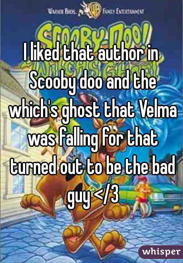 I liked that author in Scooby doo and the which's ghost that Velma was falling for that turned out to be the bad guy </3