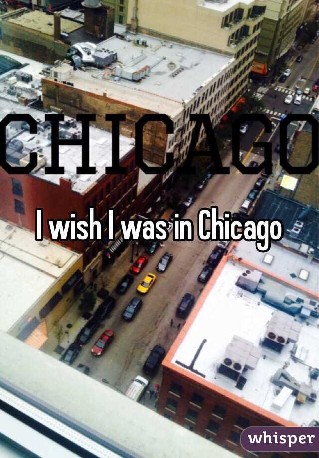 I wish I was in Chicago 