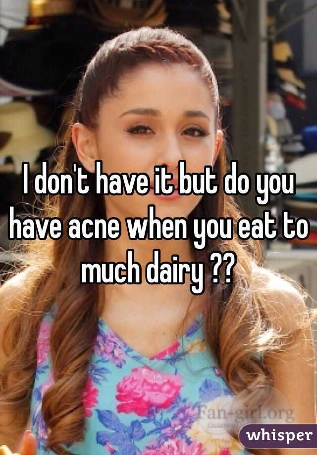 I don't have it but do you have acne when you eat to much dairy ??