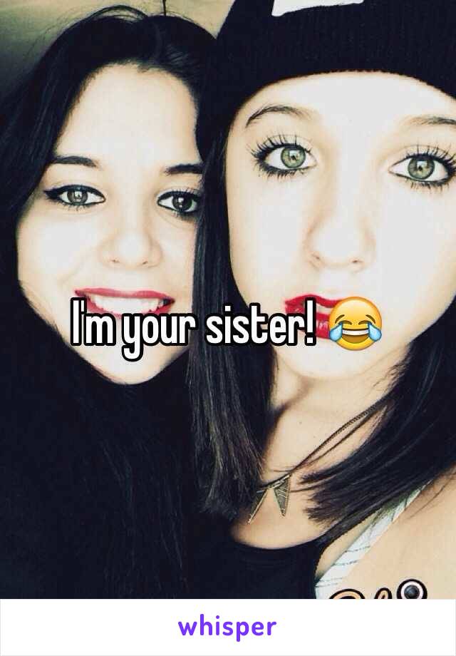 I'm your sister! 😂