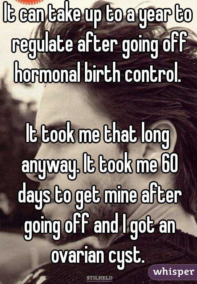 It can take up to a year to regulate after going off hormonal birth control. 

It took me that long anyway. It took me 60 days to get mine after going off and I got an ovarian cyst. 