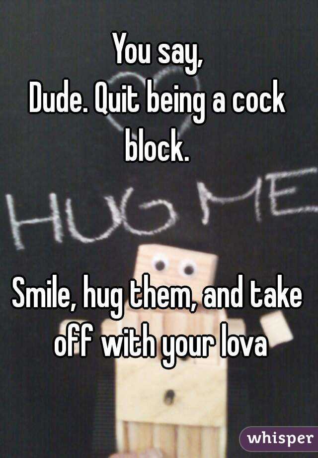 You say,
Dude. Quit being a cock block. 


Smile, hug them, and take off with your lova
