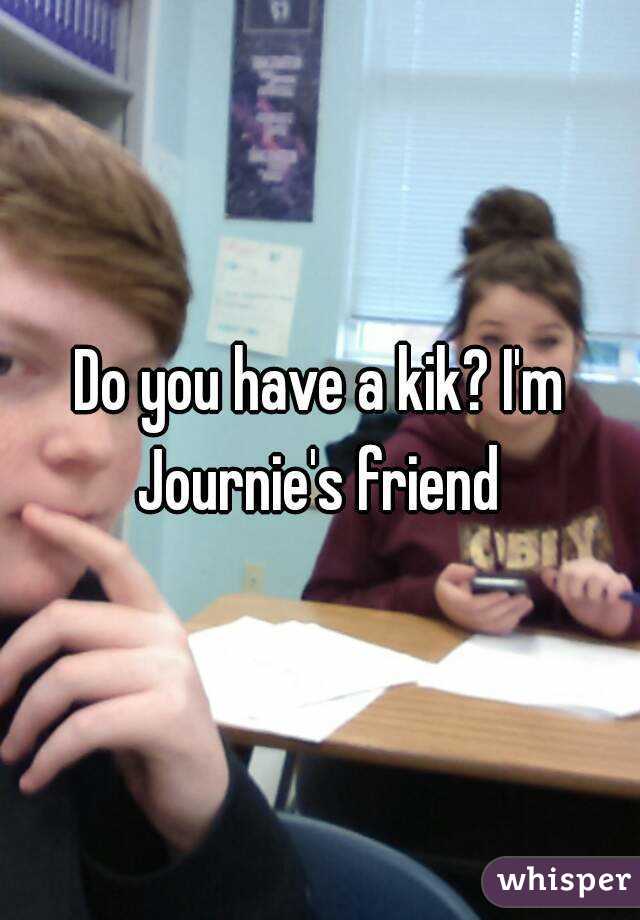 Do you have a kik? I'm Journie's friend 