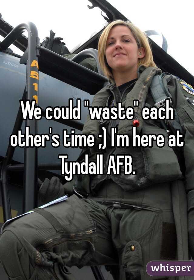 We could "waste" each other's time ;) I'm here at Tyndall AFB.
