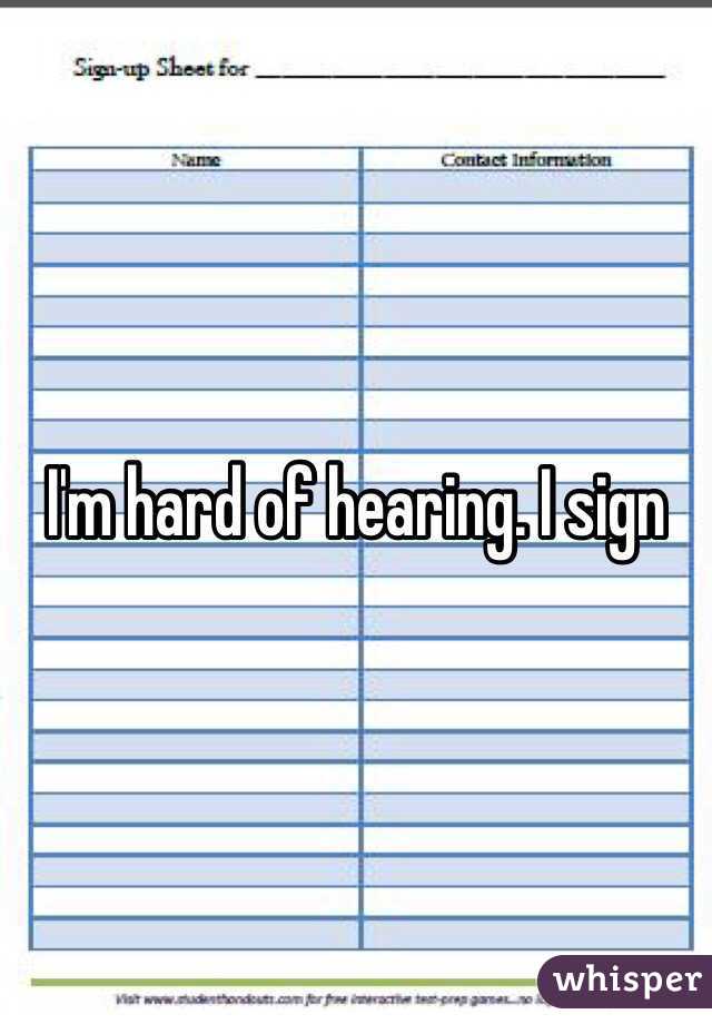 I'm hard of hearing. I sign 