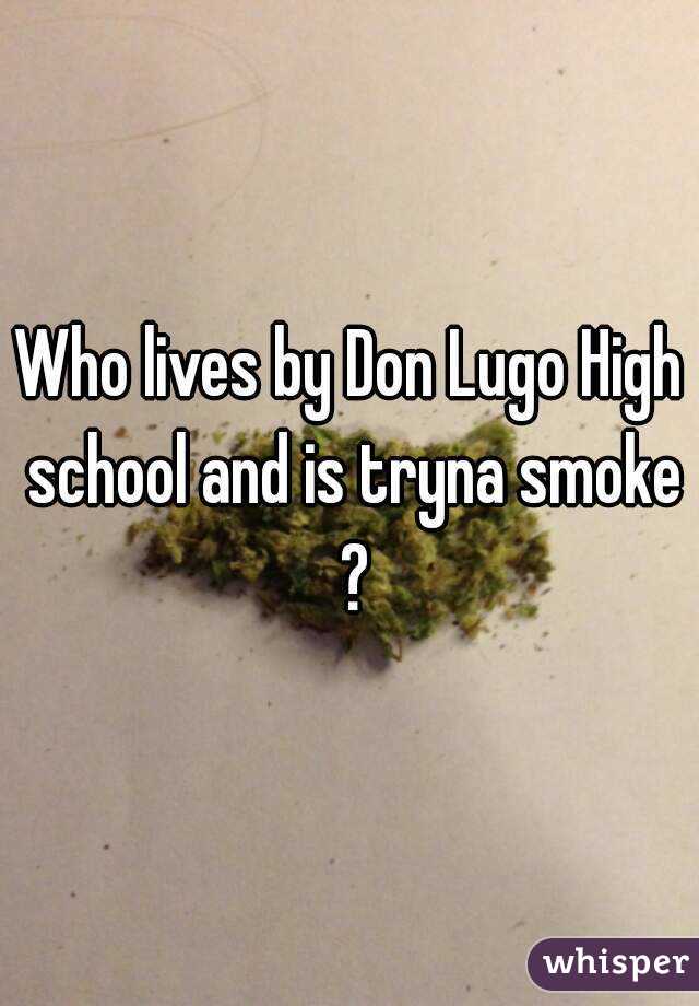 Who lives by Don Lugo High school and is tryna smoke ?