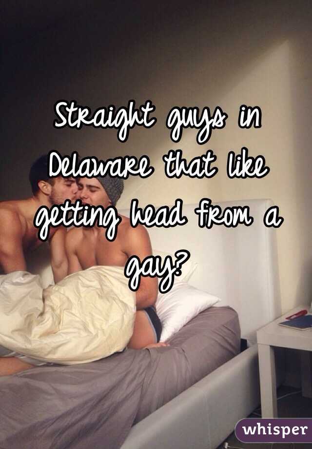 Straight guys in Delaware that like getting head from a gay? 