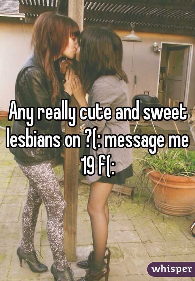 Any really cute and sweet lesbians on ?(: message me 19 f(: