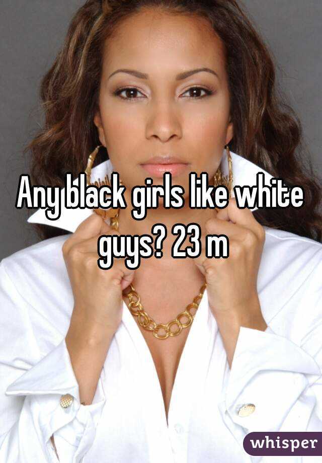 Any black girls like white guys? 23 m