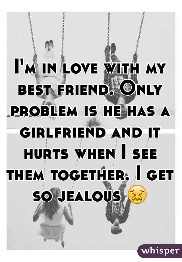 I'm in love with my best friend. Only problem is he has a girlfriend and it hurts when I see them together. I get so jealous 😖