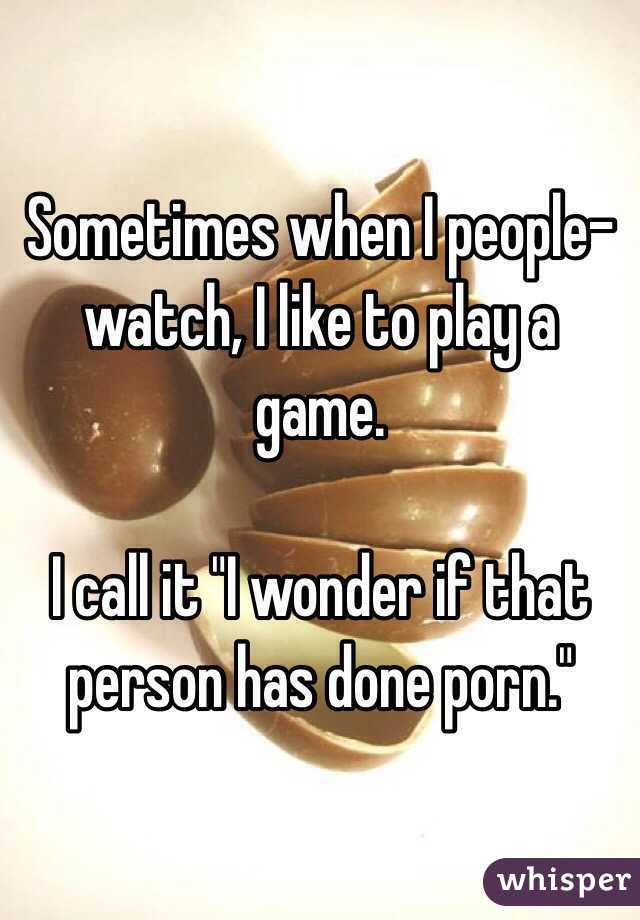 Sometimes when I people-watch, I like to play a game.

I call it "I wonder if that person has done porn."