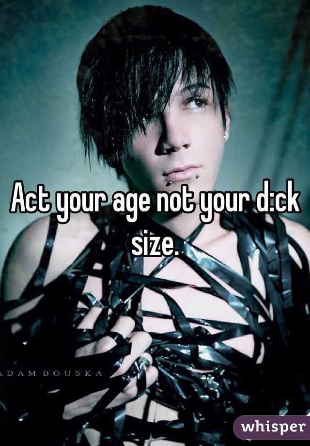 Act your age not your d:ck size. 