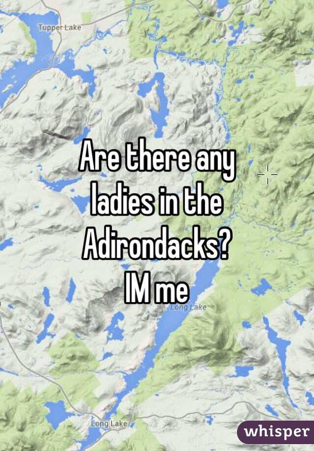 Are there any
ladies in the
Adirondacks?
IM me 