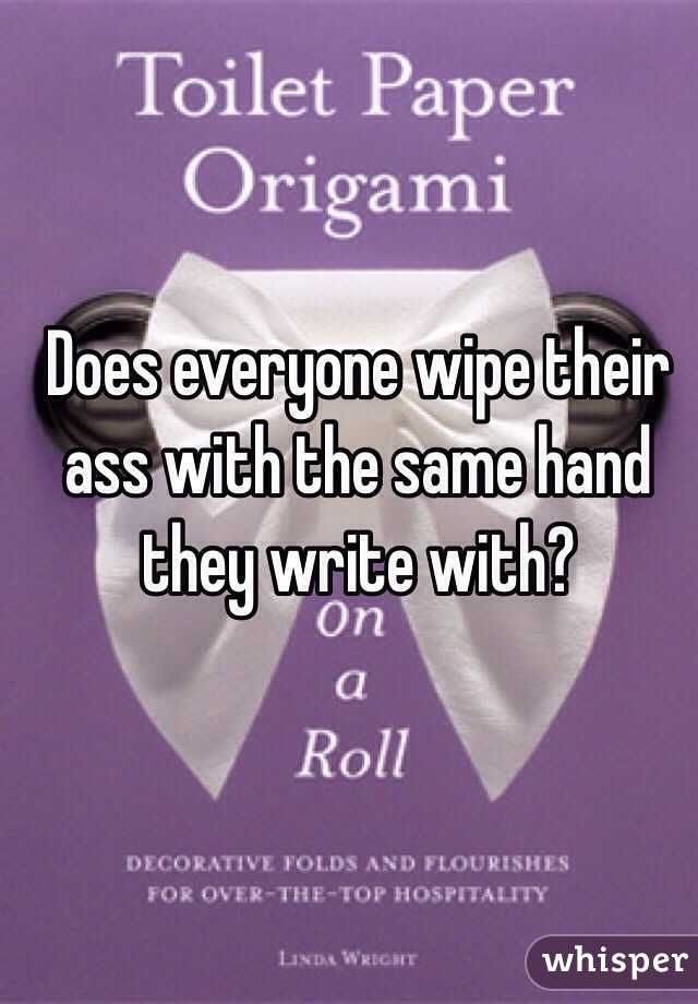Does everyone wipe their ass with the same hand they write with?