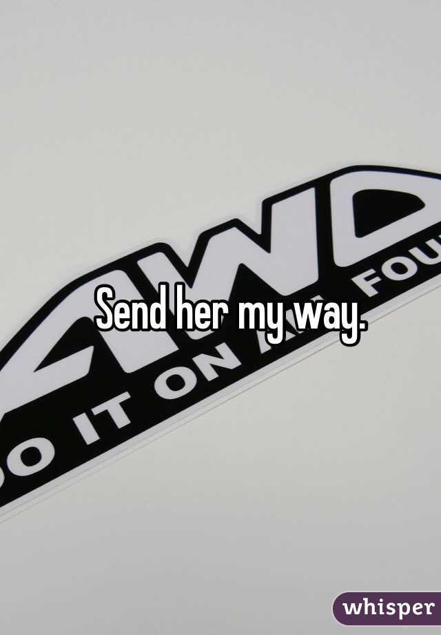 Send her my way. 