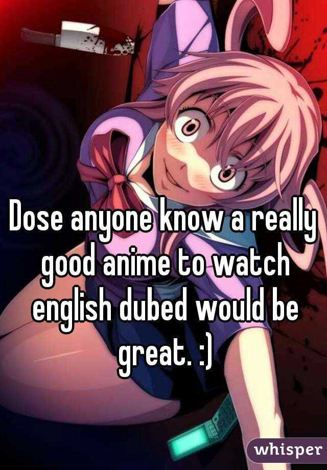 Dose anyone know a really good anime to watch english dubed would be great. :)