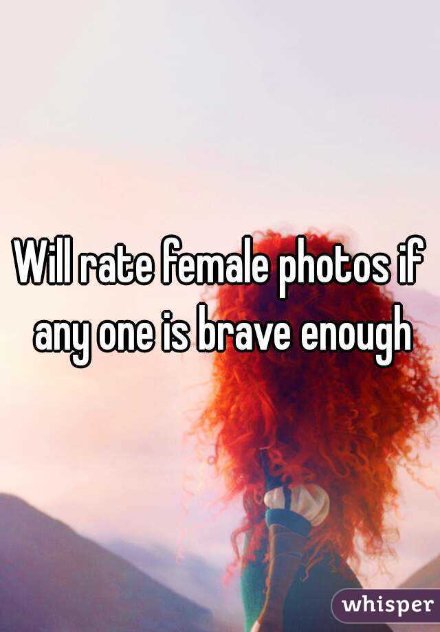 Will rate female photos if any one is brave enough