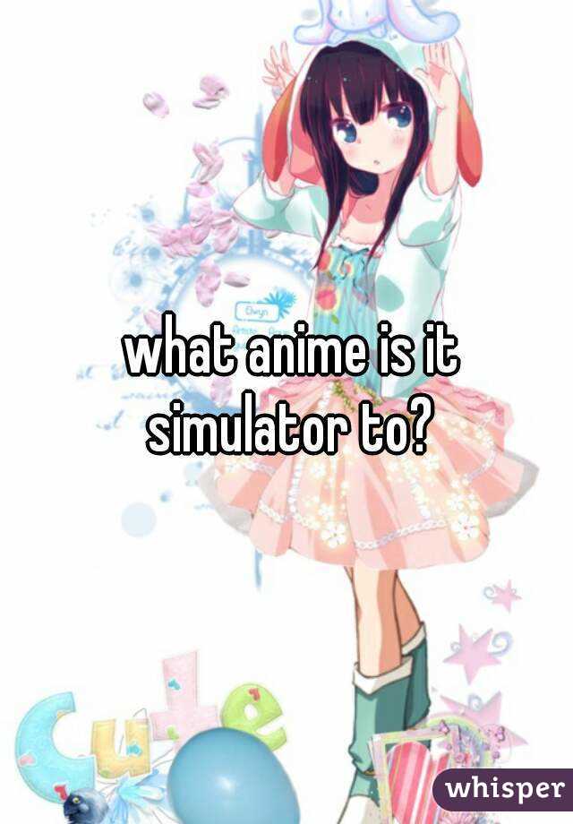  what anime is it simulator to?