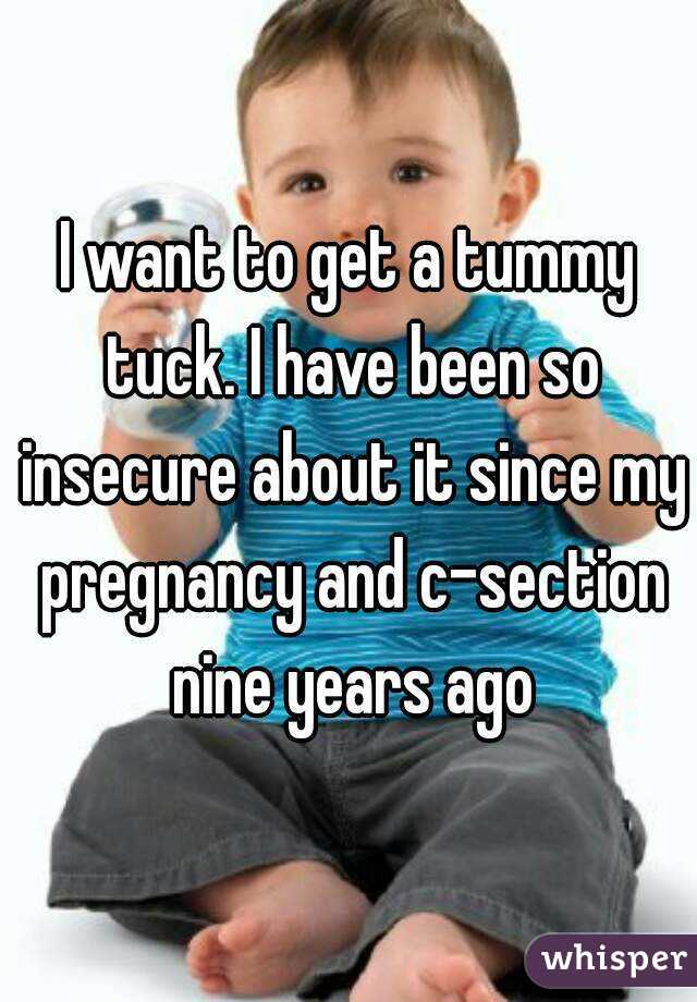 I want to get a tummy tuck. I have been so insecure about it since my pregnancy and c-section nine years ago