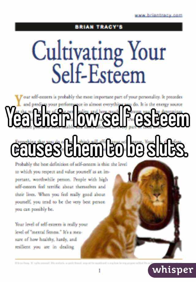 Yea their low self esteem causes them to be sluts.