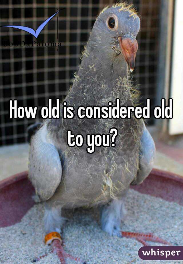 How old is considered old to you?