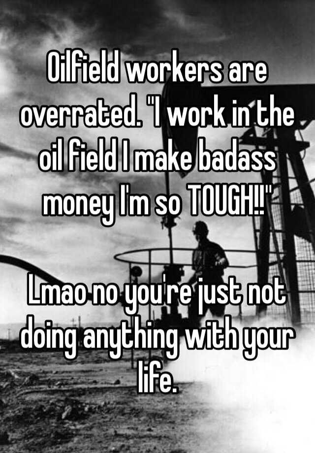 oilfield-workers-are-overrated-i-work-in-the-oil-field-i-make-badass