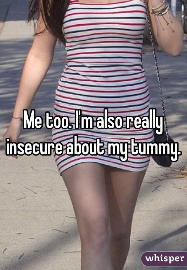 Me too. I'm also really insecure about my tummy. 