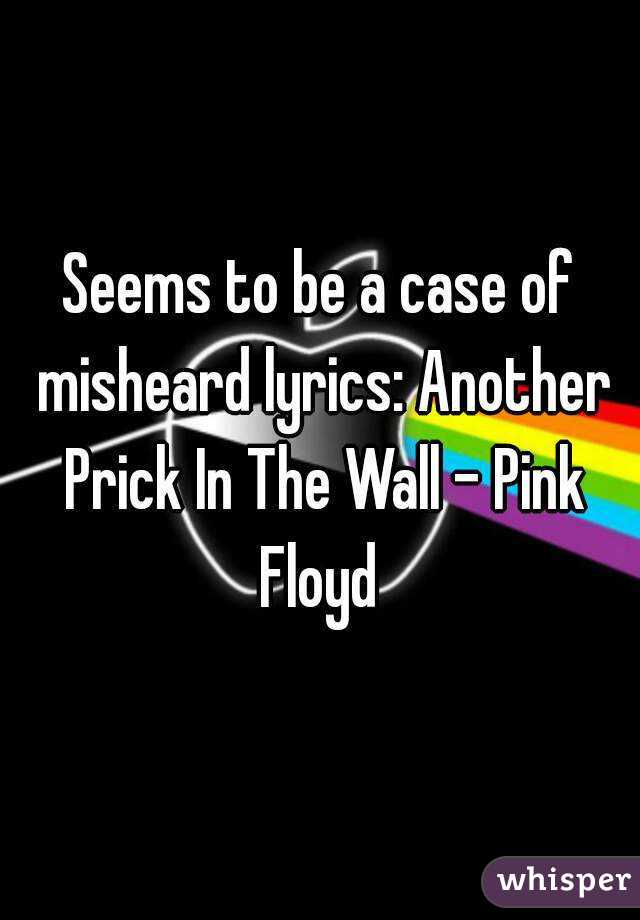 Seems to be a case of misheard lyrics: Another Prick In The Wall - Pink Floyd 