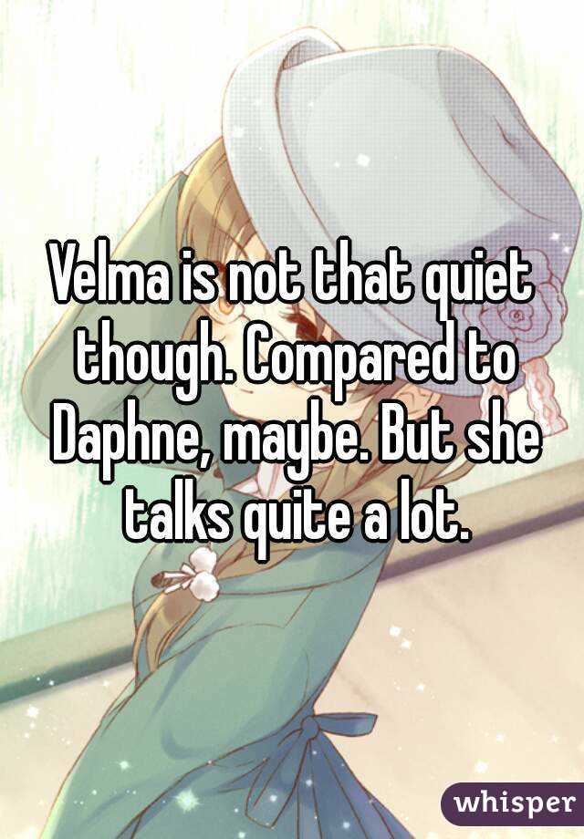 Velma is not that quiet though. Compared to Daphne, maybe. But she talks quite a lot.