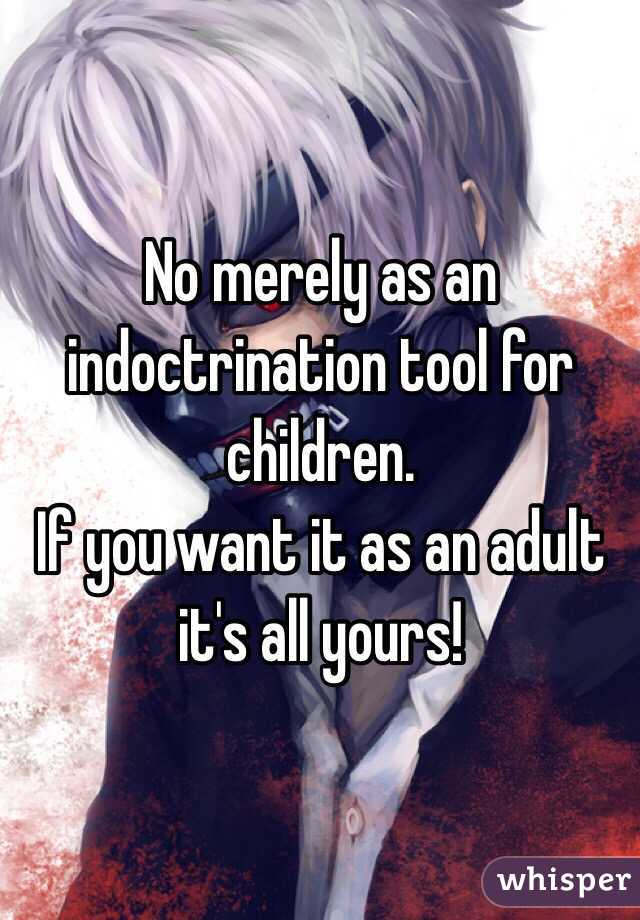 No merely as an indoctrination tool for children. 
If you want it as an adult it's all yours!
