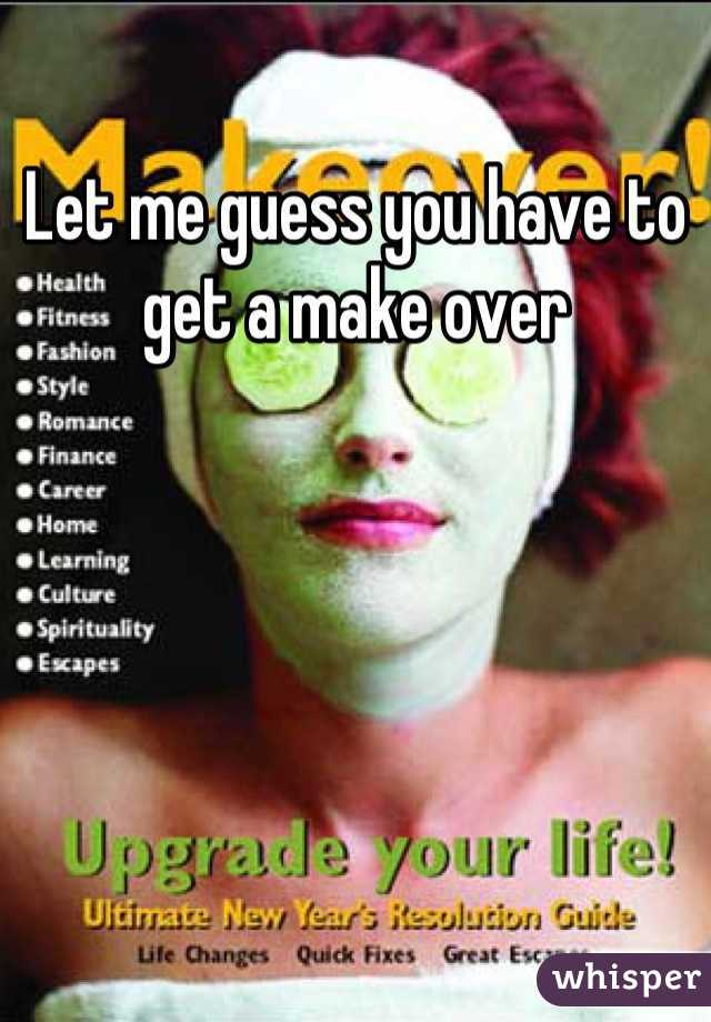 let-me-guess-you-have-to-get-a-make-over