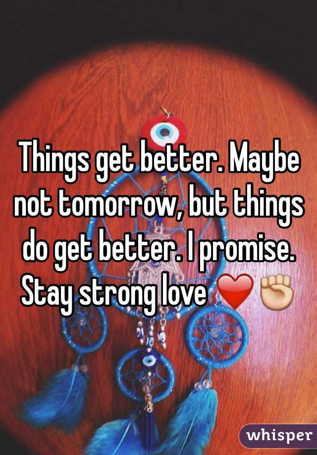 Things get better. Maybe not tomorrow, but things do get better. I promise. Stay strong love ❤️✊