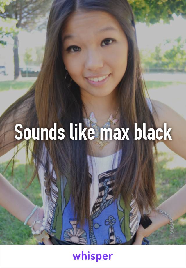 Sounds like max black
