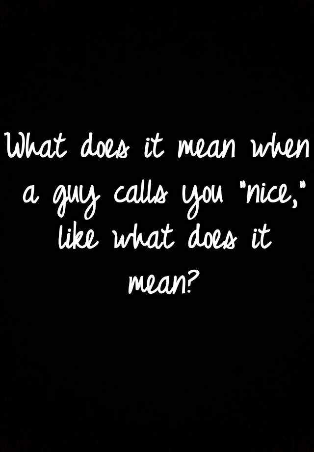 what-does-it-mean-when-a-guy-calls-you-nice-like-what-does-it-mean