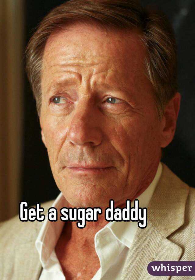 Get a sugar daddy 