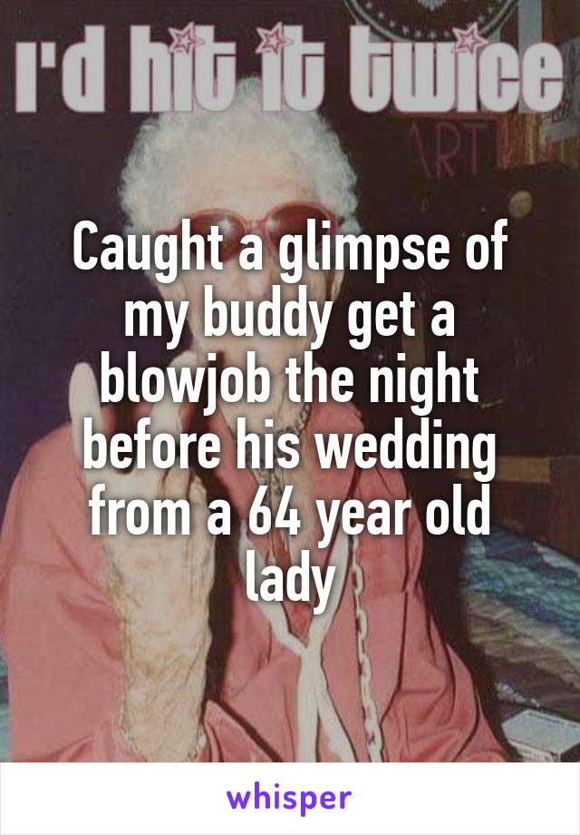 Caught a glimpse of my buddy get a blowjob the night before his wedding from a 64 year old lady