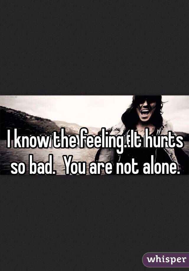 I know the feeling. It hurts so bad.  You are not alone. 