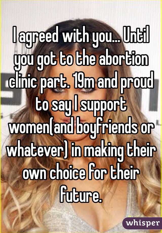 I agreed with you... Until you got to the abortion clinic part. 19m and proud to say I support women(and boyfriends or whatever) in making their own choice for their future.