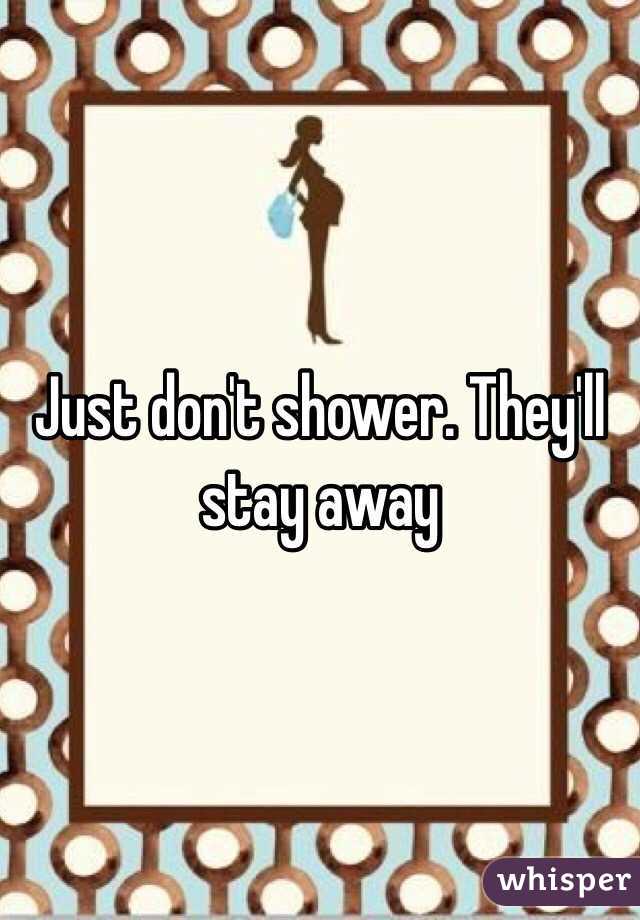 Just don't shower. They'll stay away 