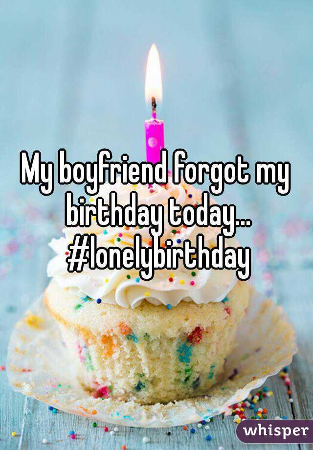 My boyfriend forgot my birthday today... #lonelybirthday