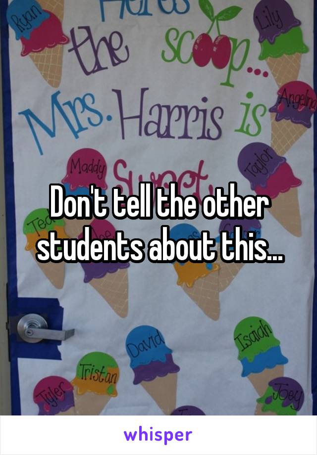 Don't tell the other students about this...