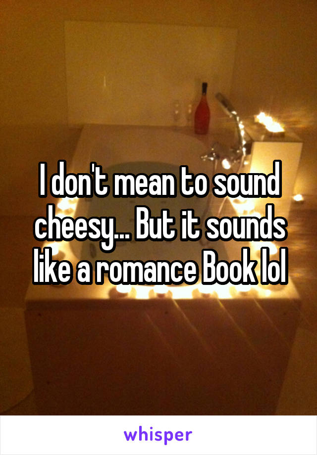 I don't mean to sound cheesy... But it sounds like a romance Book lol