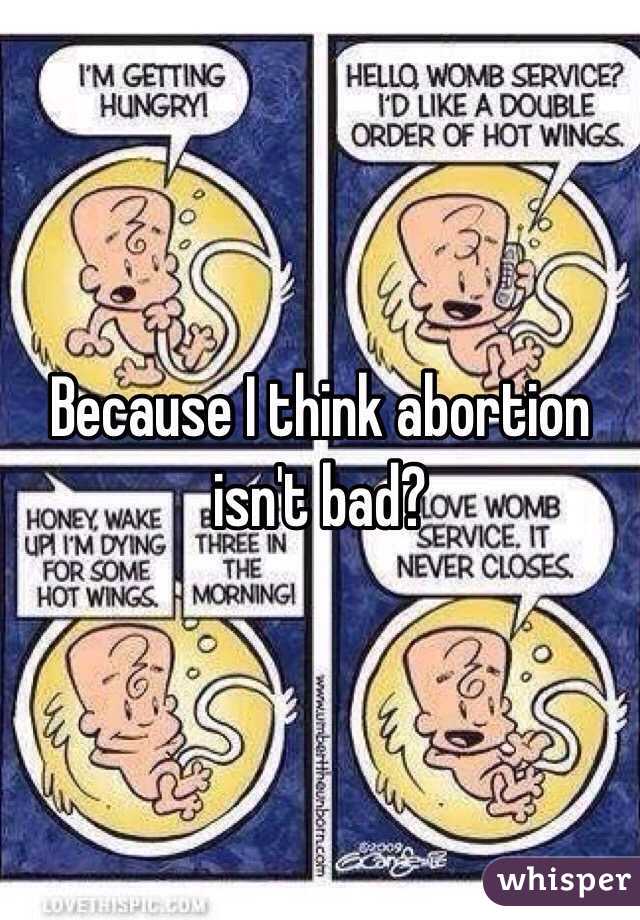 Because I think abortion isn't bad?