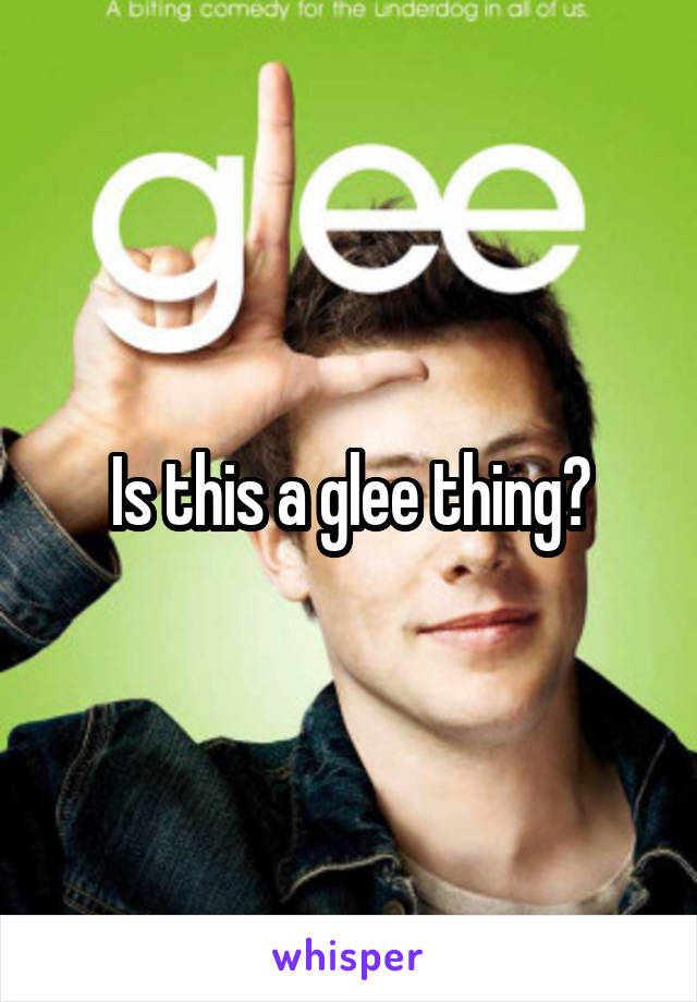 Is this a glee thing?