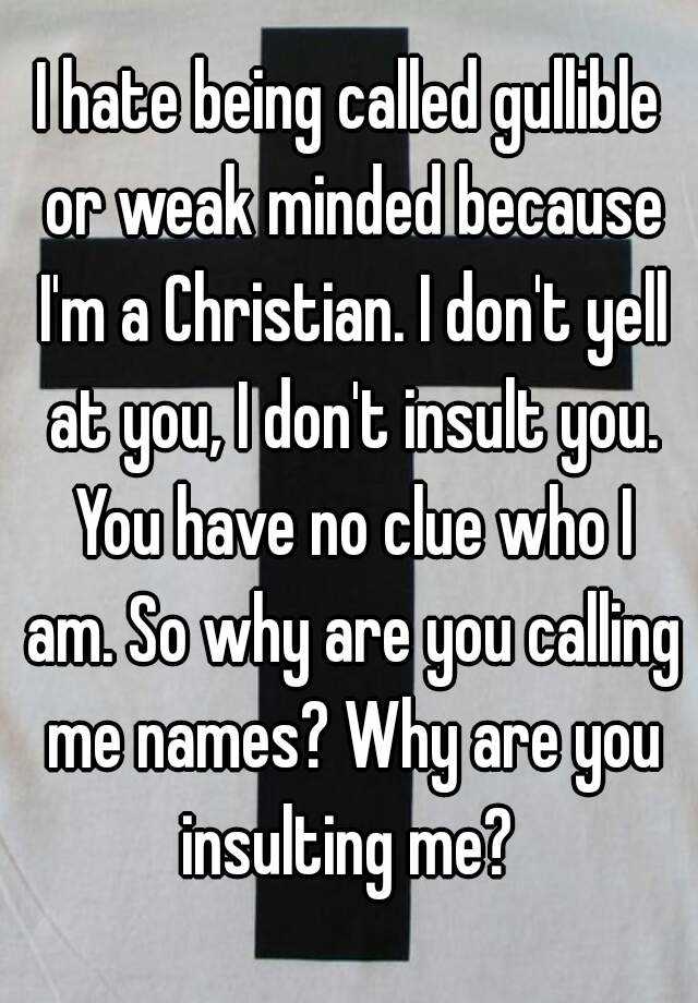 Ibeing called gullible or weak minded because I m a Christian I