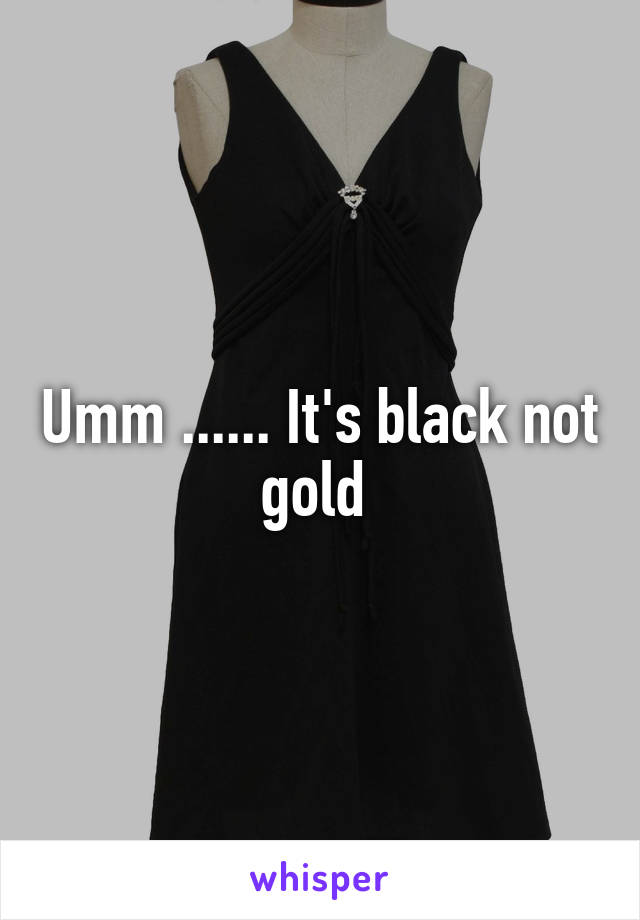 Umm ...... It's black not gold 